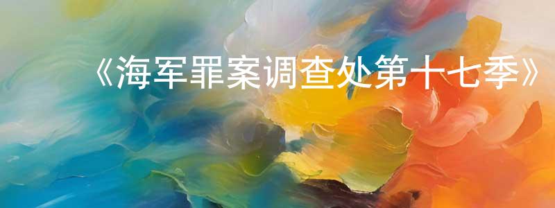 ﻿陈莹琦发布﻿《海军罪案调查处第十七季》迅雷下载/在线观看-犯罪历史-美剧天堂